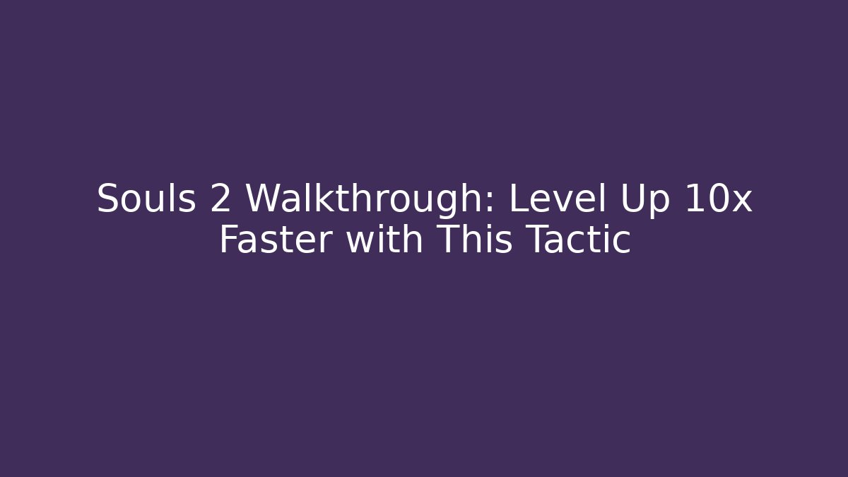 Souls 2 Walkthrough: Level Up 10x Faster with This Tactic