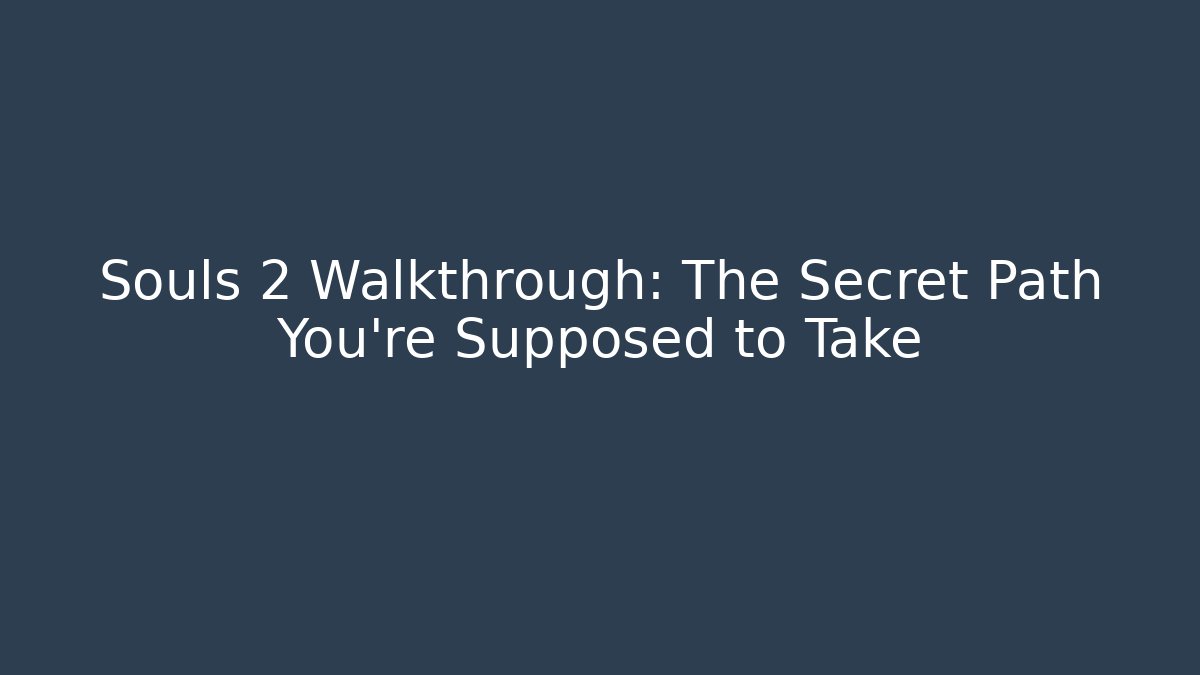 Souls 2 Walkthrough: The Secret Path You're Supposed to Take