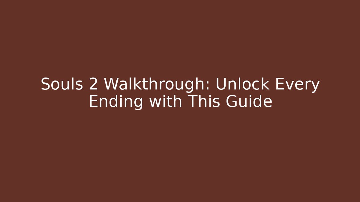Souls 2 Walkthrough: Unlock Every Ending with This Guide