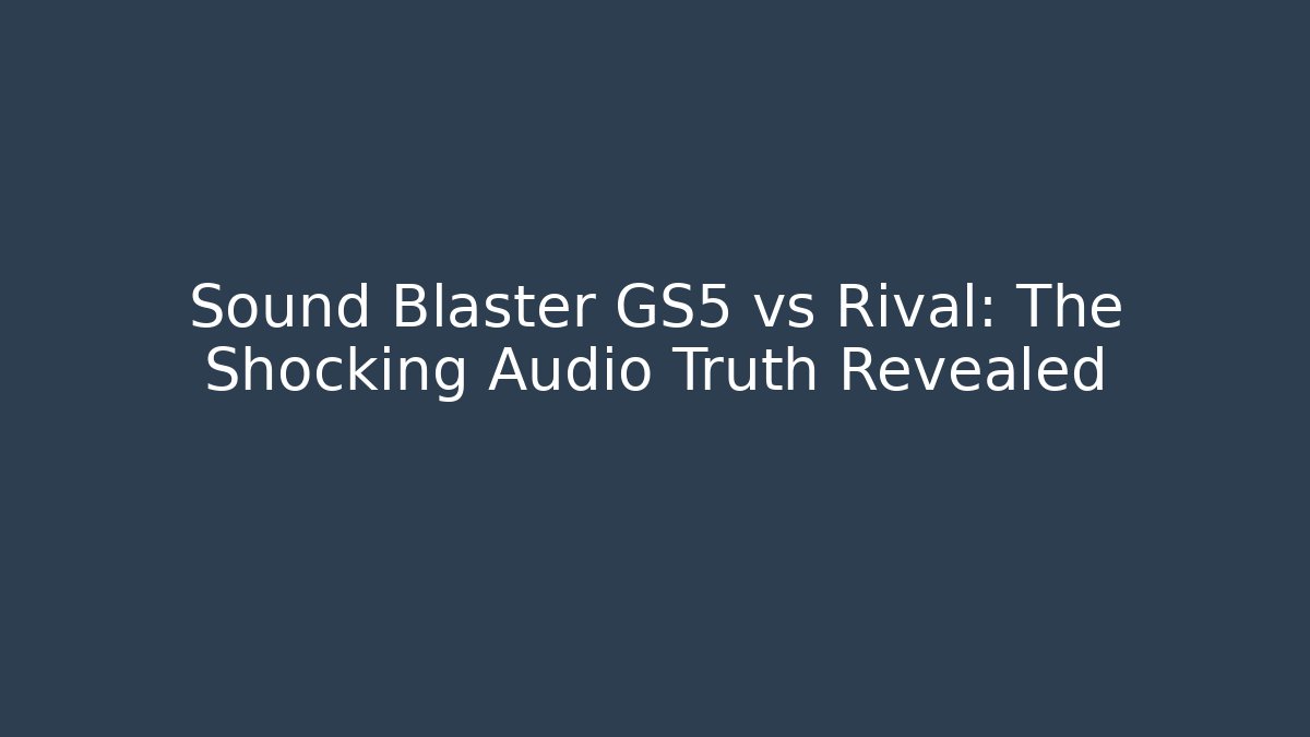 Sound Blaster GS5 vs Rival: The Shocking Audio Truth Revealed
