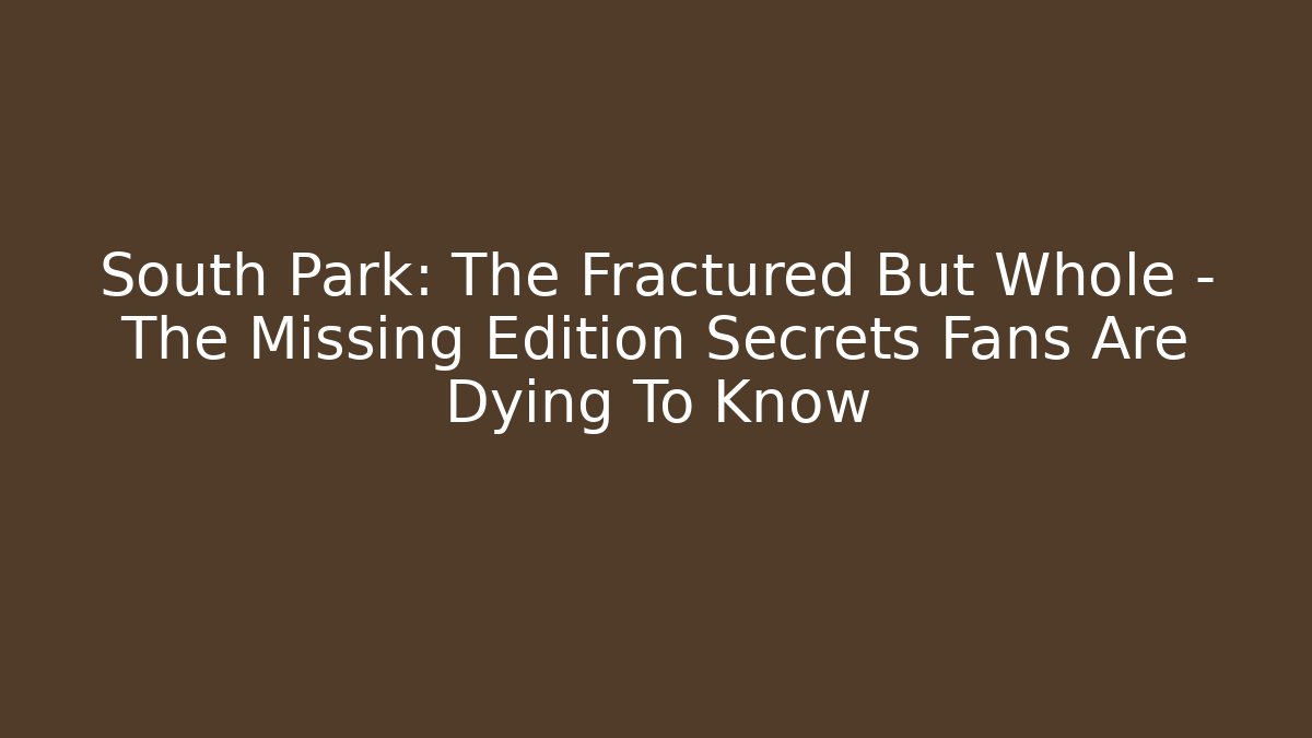 South Park: The Fractured But Whole – The Missing Edition Secrets Fans Are Dying To Know