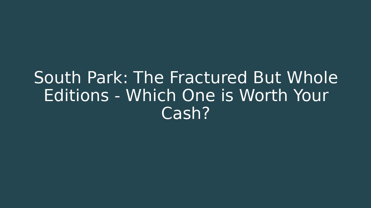 South Park: The Fractured But Whole Editions – Which One is Worth Your Cash?