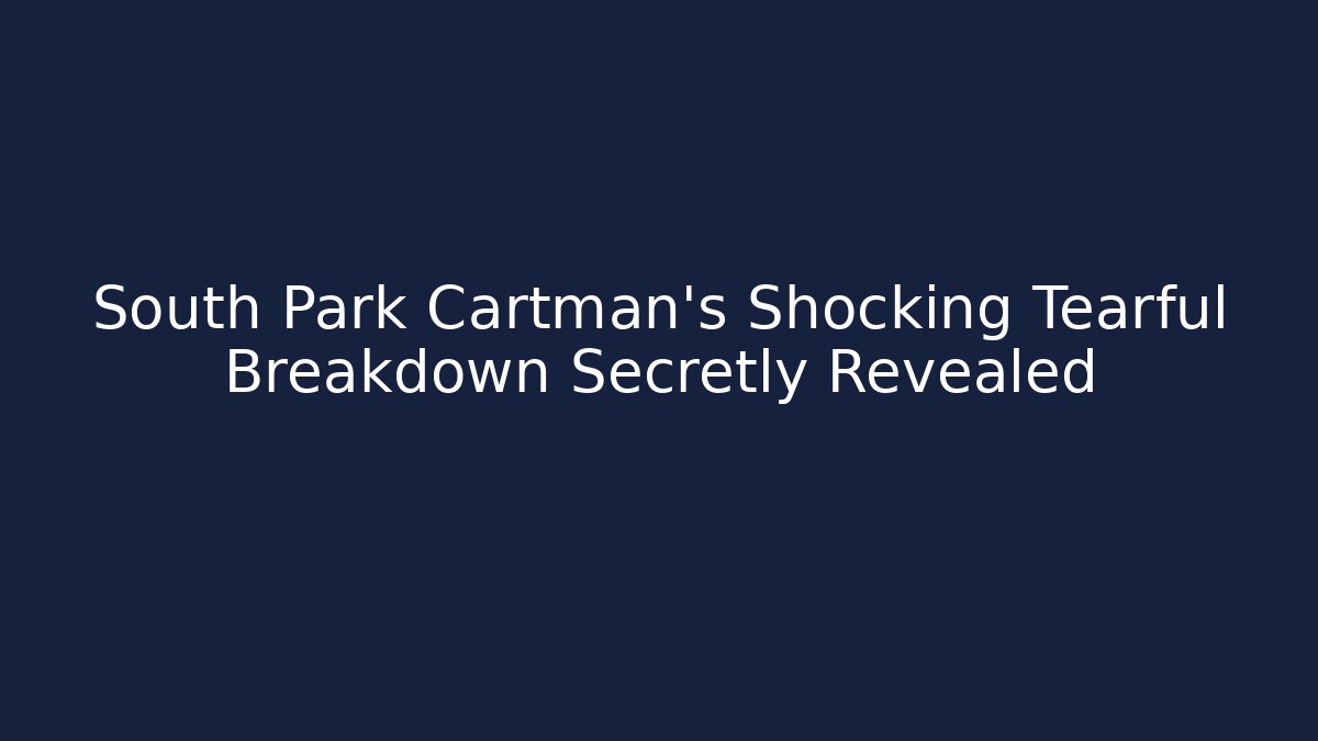 South Park Cartman's Shocking Tearful Breakdown Secretly Revealed