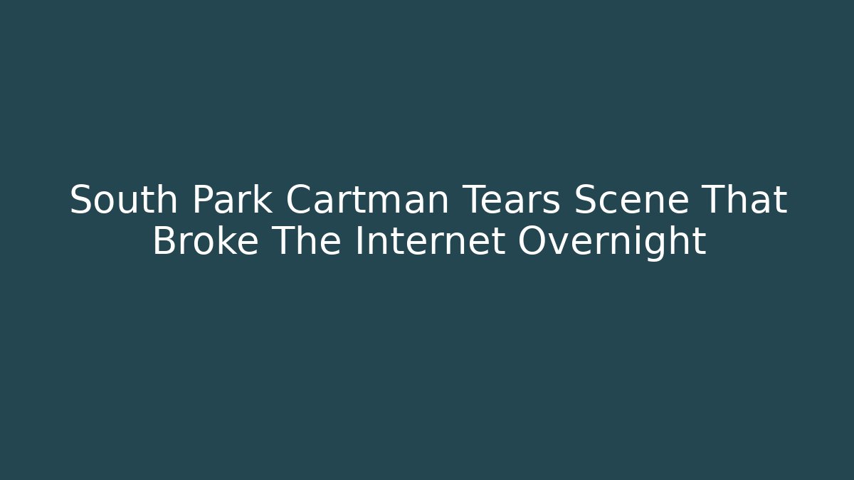 South Park Cartman Tears Scene That Broke The Internet Overnight
