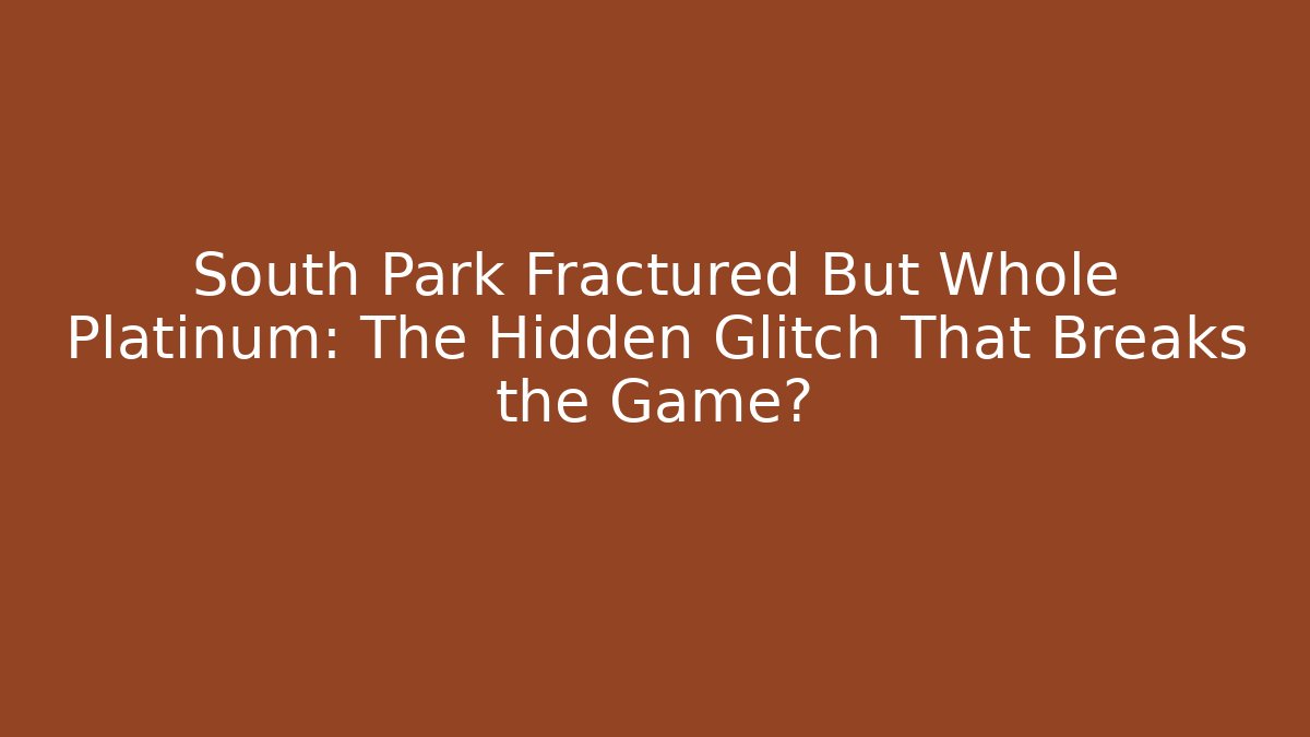 South Park Fractured But Whole Platinum: The Hidden Glitch That Breaks the Game?