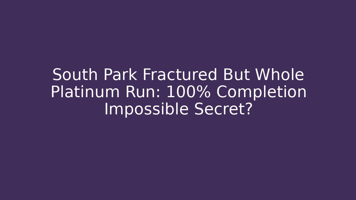 South Park Fractured But Whole Platinum Run: 100% Completion Impossible Secret?