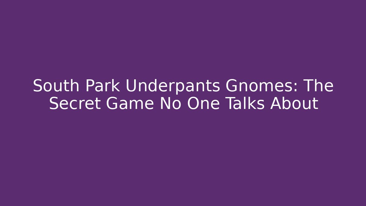 South Park Underpants Gnomes: The Secret Game No One Talks About