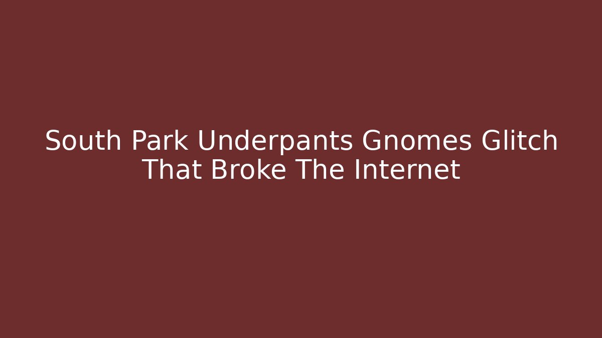 South Park Underpants Gnomes Glitch That Broke The Internet
