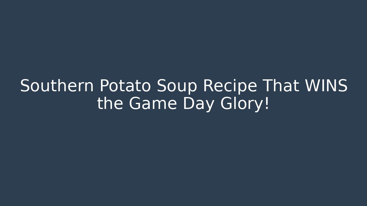 Southern Potato Soup Recipe That WINS the Game Day Glory!