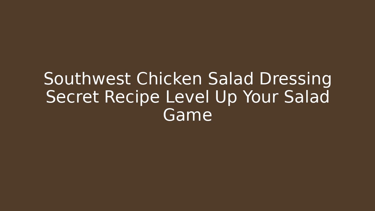 Southwest Chicken Salad Dressing Secret Recipe Level Up Your Salad Game