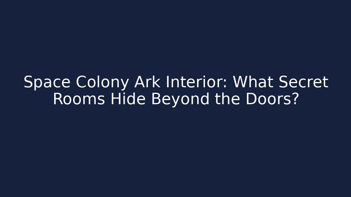 Space Colony Ark Interior: What Secret Rooms Hide Beyond the Doors?
