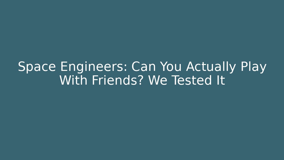 Space Engineers: Can You Actually Play With Friends? We Tested It