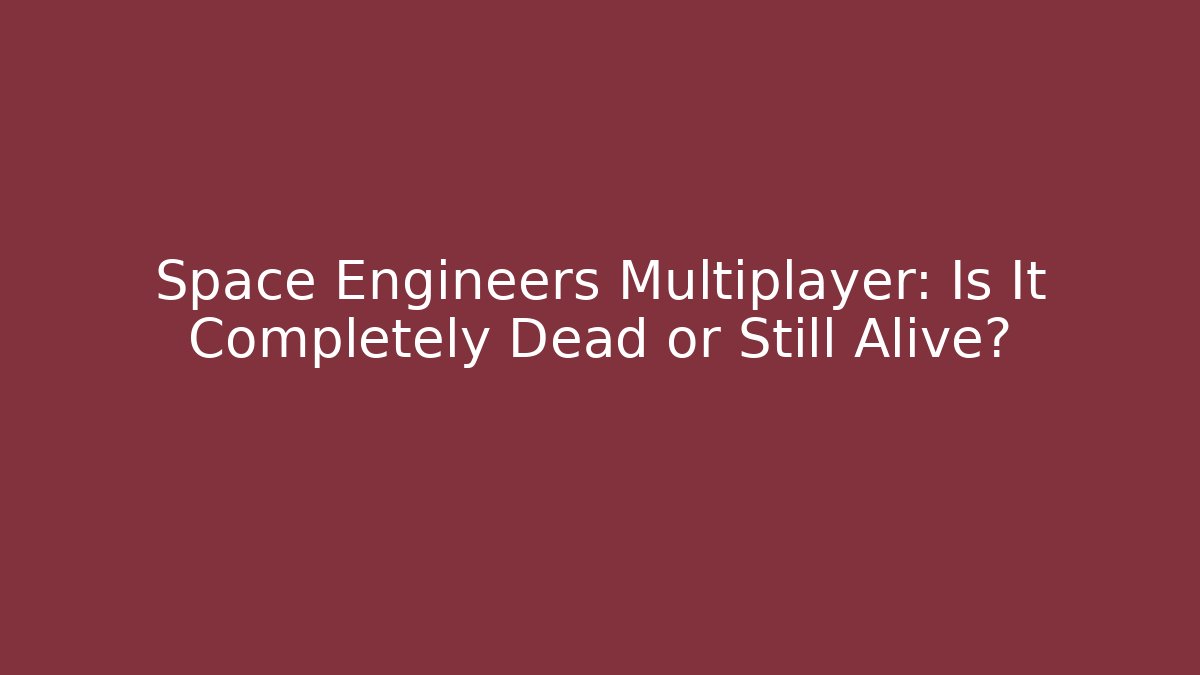 Space Engineers Multiplayer: Is It Completely Dead or Still Alive?