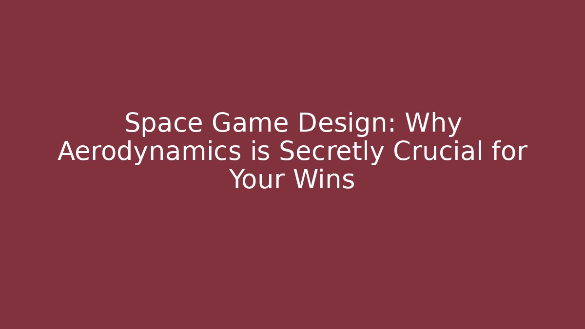 Space Game Design: Why Aerodynamics is Secretly Crucial for Your Wins