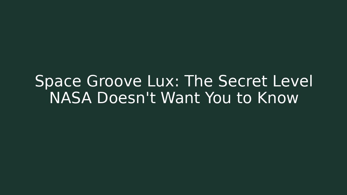 Space Groove Lux: The Secret Level NASA Doesn’t Want You to Know