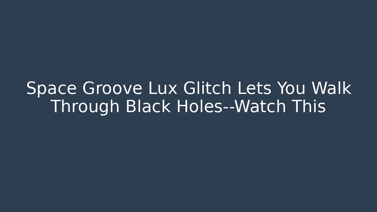 Space Groove Lux Glitch Lets You Walk Through Black Holes—Watch This
