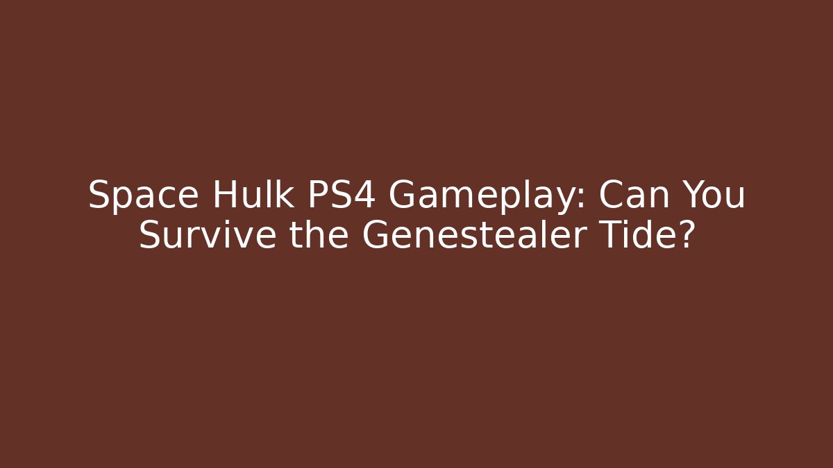 Space Hulk PS4 Gameplay: Can You Survive the Genestealer Tide?