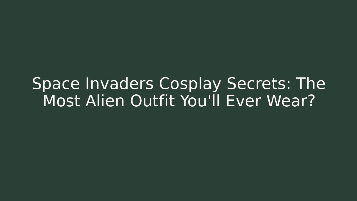 Space Invaders Cosplay Secrets: The Most Alien Outfit You'll Ever Wear?