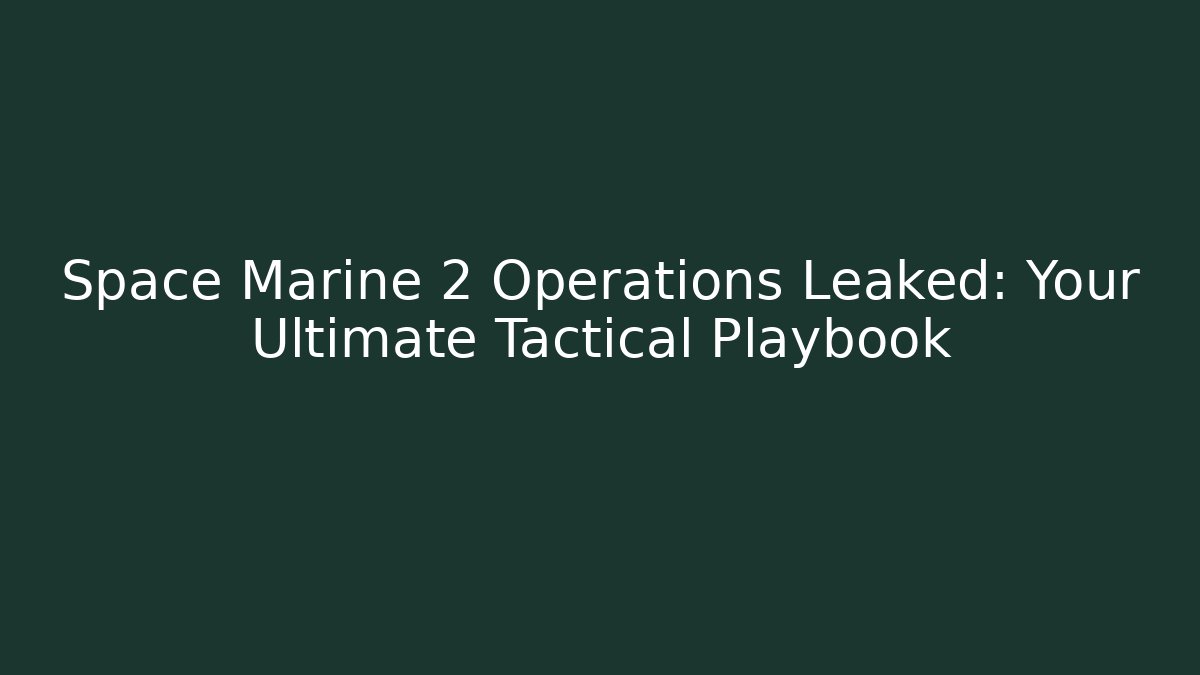 Space Marine 2 Operations Leaked: Your Ultimate Tactical Playbook
