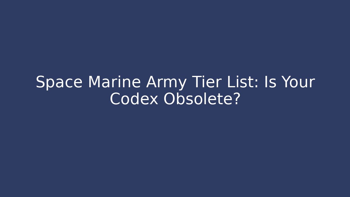 Space Marine Army Tier List: Is Your Codex Obsolete? - Vintage E-Juice