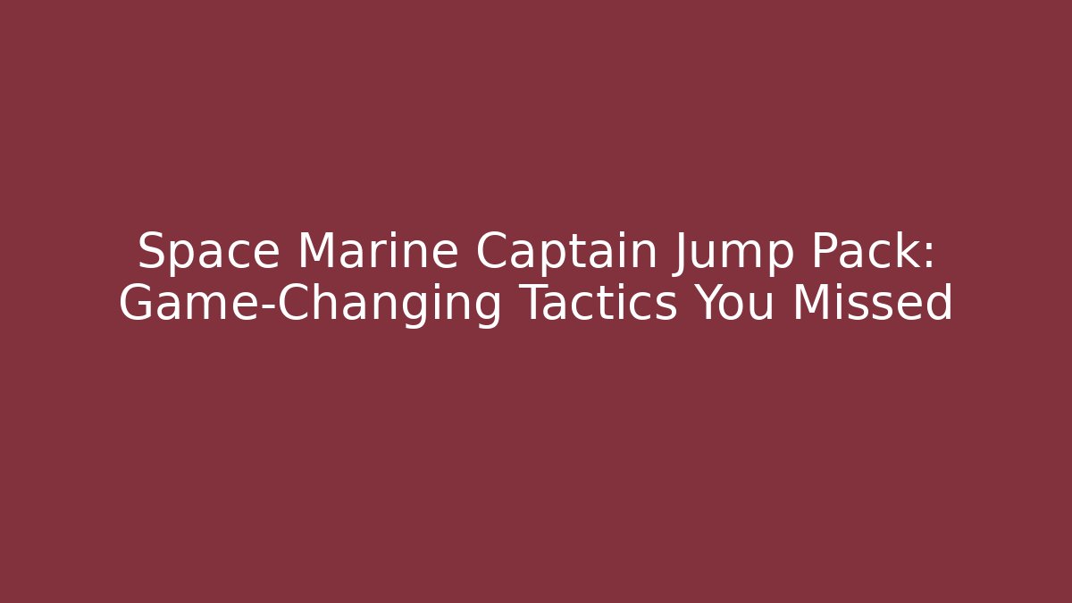Space Marine Captain Jump Pack: Game-Changing Tactics You Missed