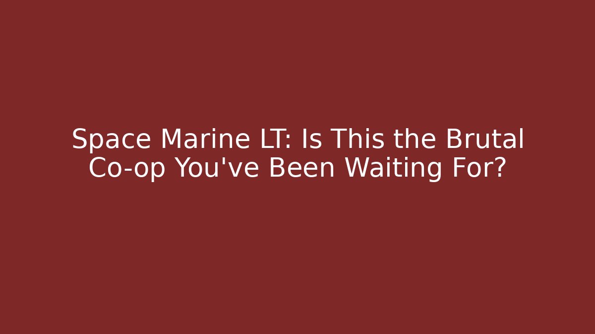 Space Marine LT: Is This the Brutal Co-op You’ve Been Waiting For?