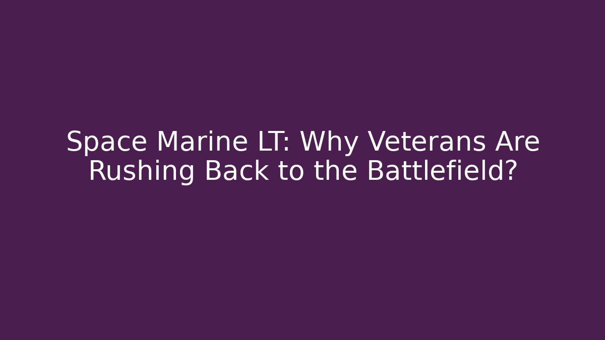 Space Marine LT: Why Veterans Are Rushing Back to the Battlefield?