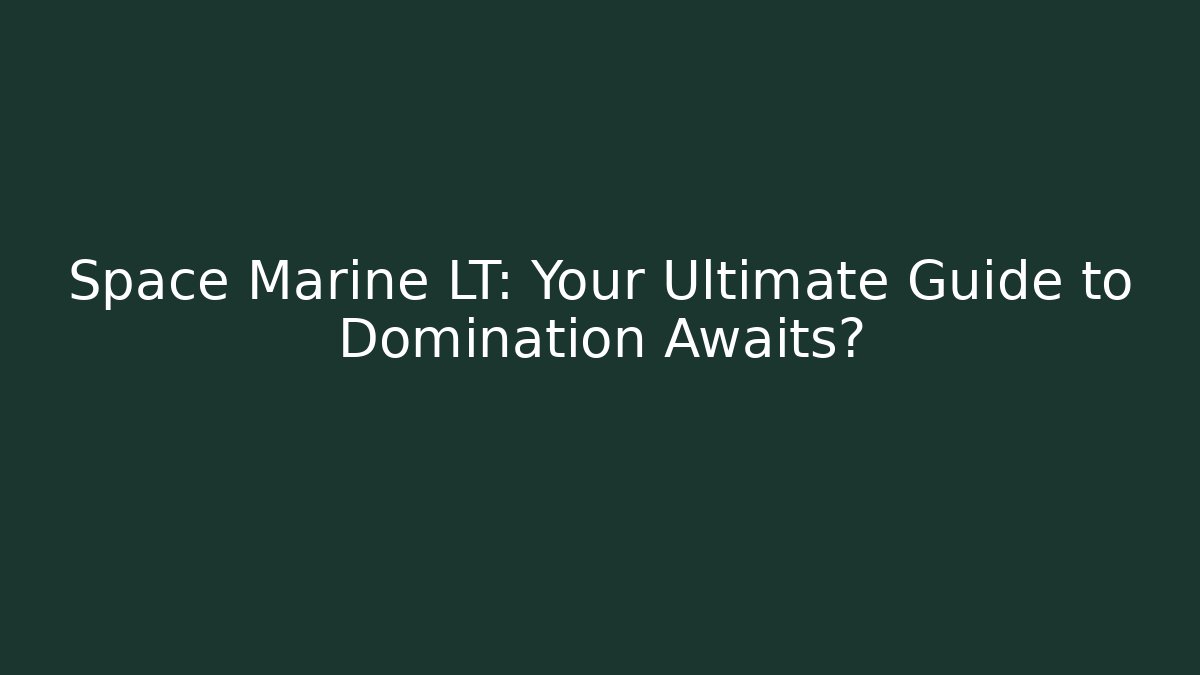 Space Marine LT: Your Ultimate Guide to Domination Awaits?
