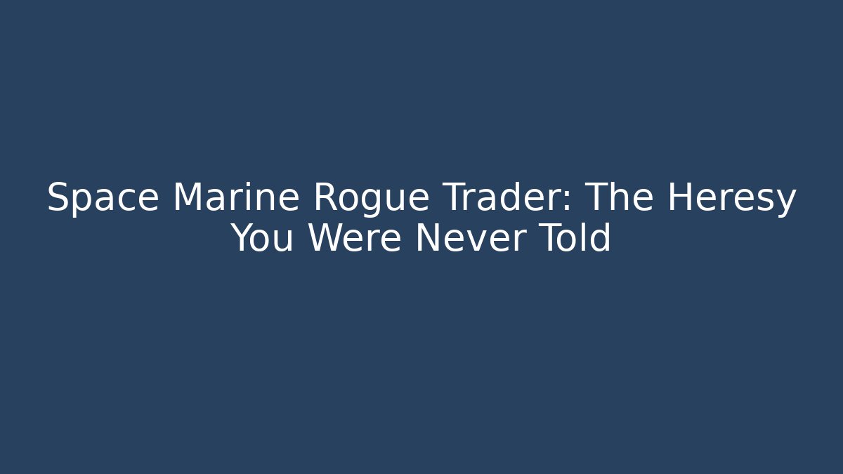 Space Marine Rogue Trader: The Heresy You Were Never Told