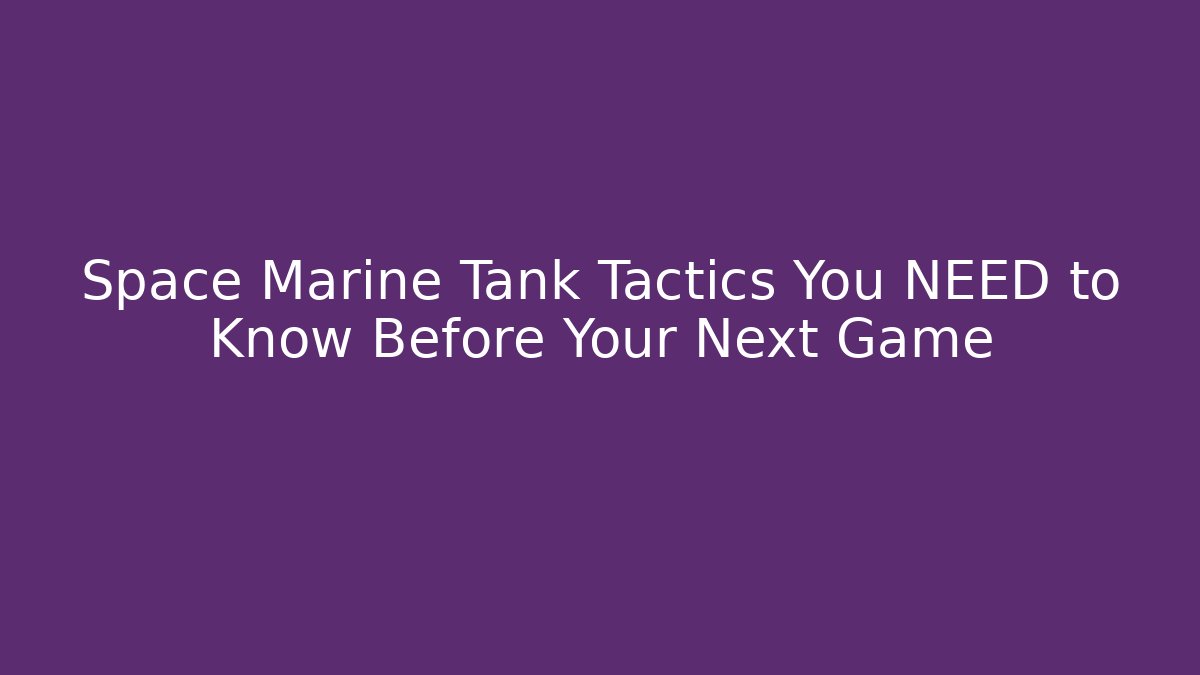 Space Marine Tank Tactics You NEED to Know Before Your Next Game