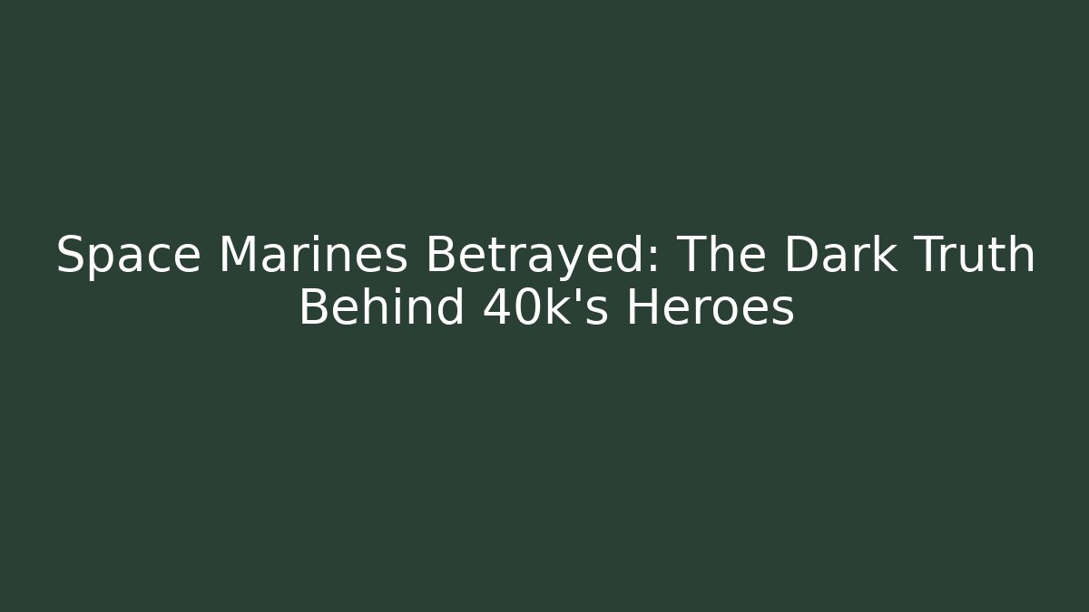Space Marines Betrayed: The Dark Truth Behind 40k's Heroes