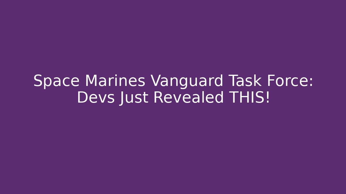 Space Marines Vanguard Task Force: Devs Just Revealed THIS!