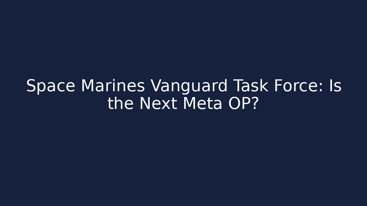 Space Marines Vanguard Task Force: Is the Next Meta OP?