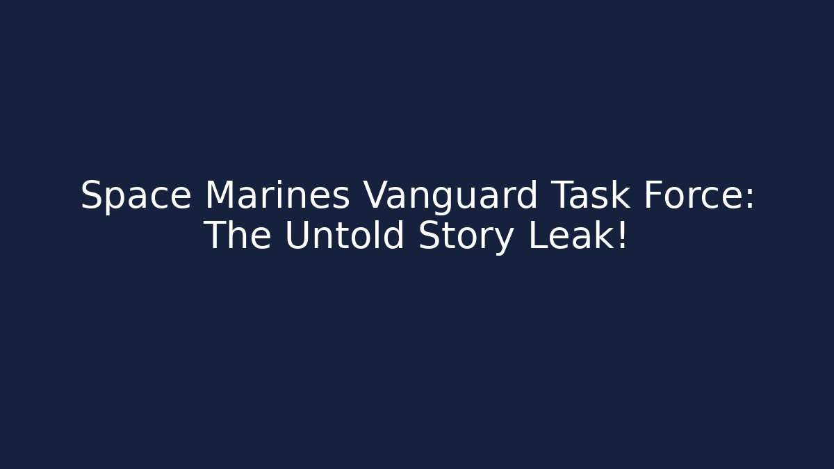 Space Marines Vanguard Task Force: The Untold Story Leak!