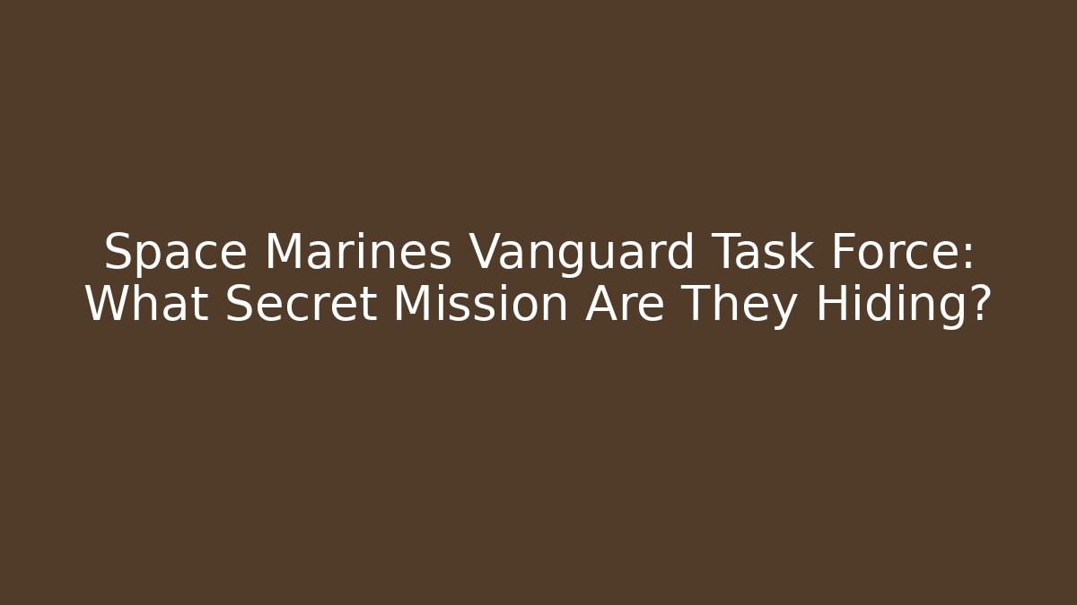 Space Marines Vanguard Task Force: What Secret Mission Are They Hiding?