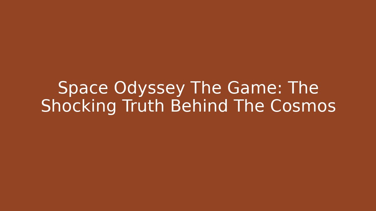 Space Odyssey The Game: The Shocking Truth Behind The Cosmos