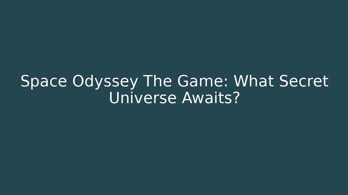 Space Odyssey The Game: What Secret Universe Awaits?