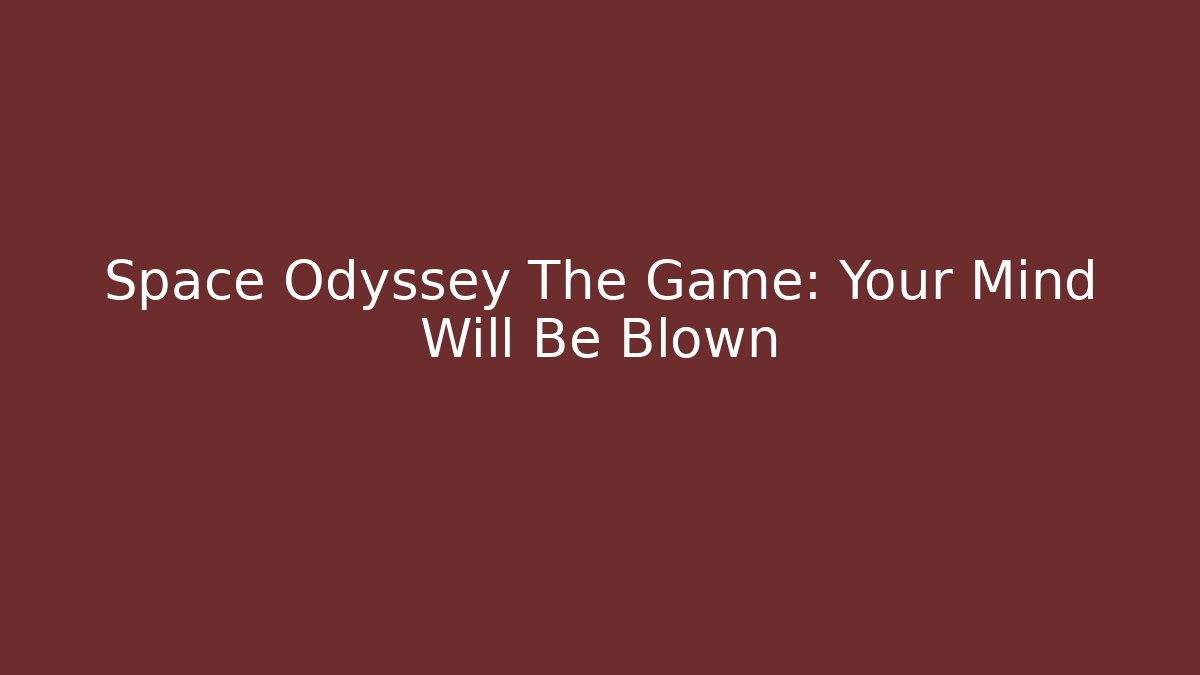 Space Odyssey The Game: Your Mind Will Be Blown