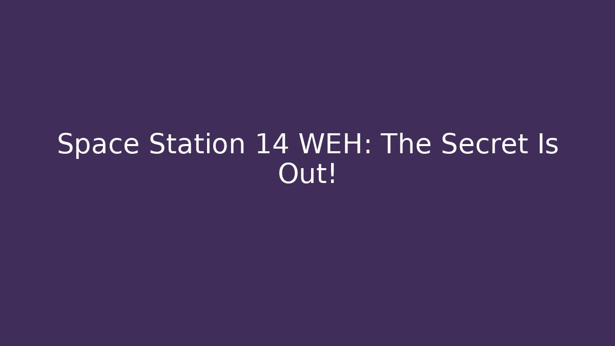 Space Station 14 WEH: The Secret Is Out!