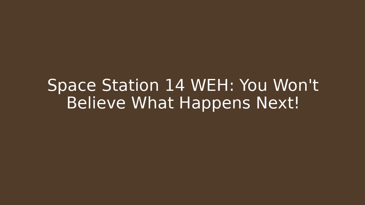 Space Station 14 WEH: You Won't Believe What Happens Next!