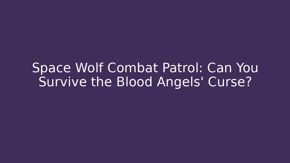 Space Wolf Combat Patrol: Can You Survive the Blood Angels' Curse?