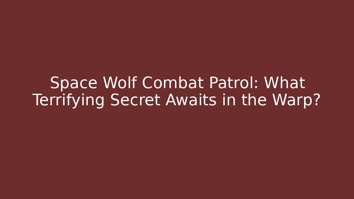 Space Wolf Combat Patrol: What Terrifying Secret Awaits in the Warp?