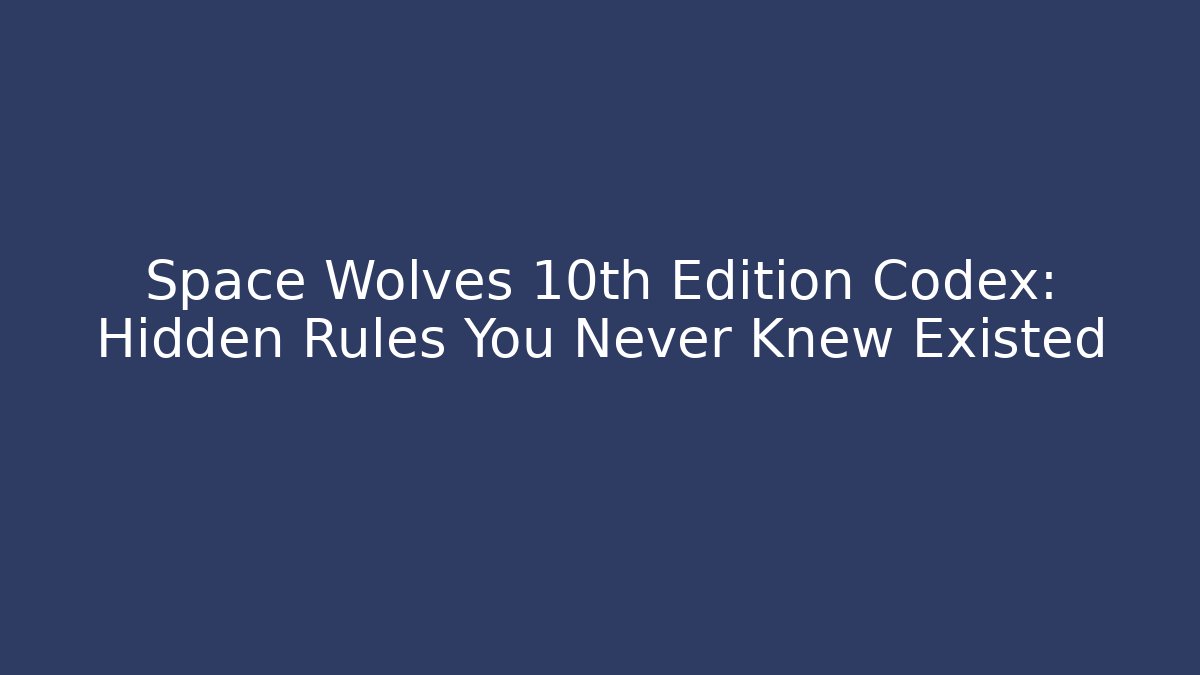 Space Wolves 10th Edition Codex: Hidden Rules You Never Knew Existed - Vintage E-Juice