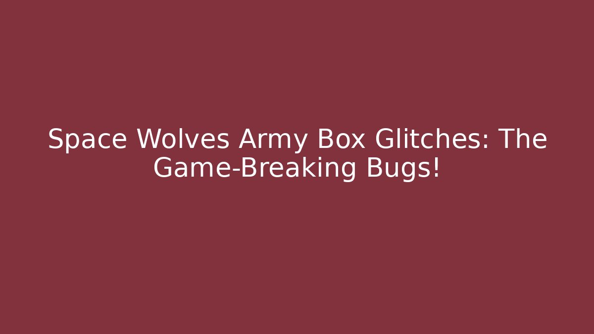 Space Wolves Army Box Glitches: The Game-Breaking Bugs! - Vintage E-Juice