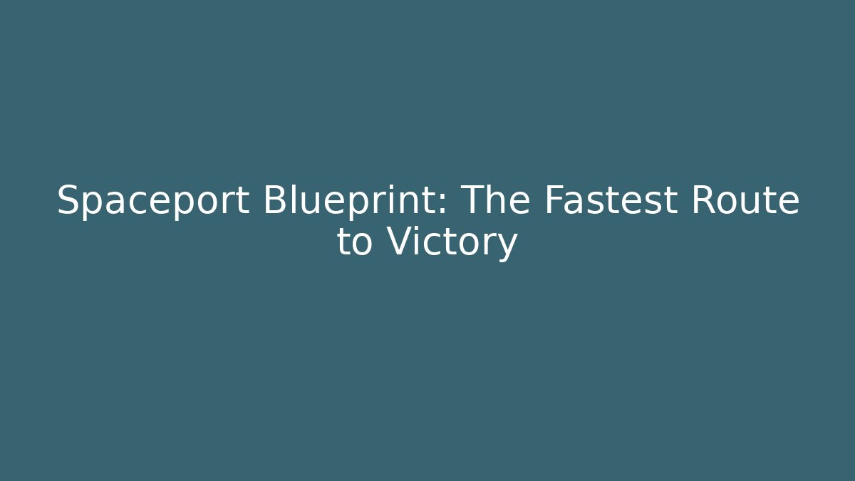 Spaceport Blueprint: The Fastest Route to Victory