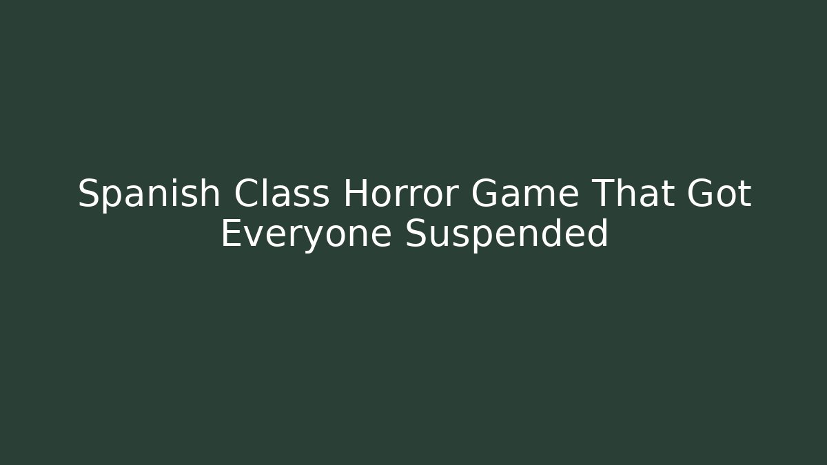 Spanish Class Horror Game That Got Everyone Suspended