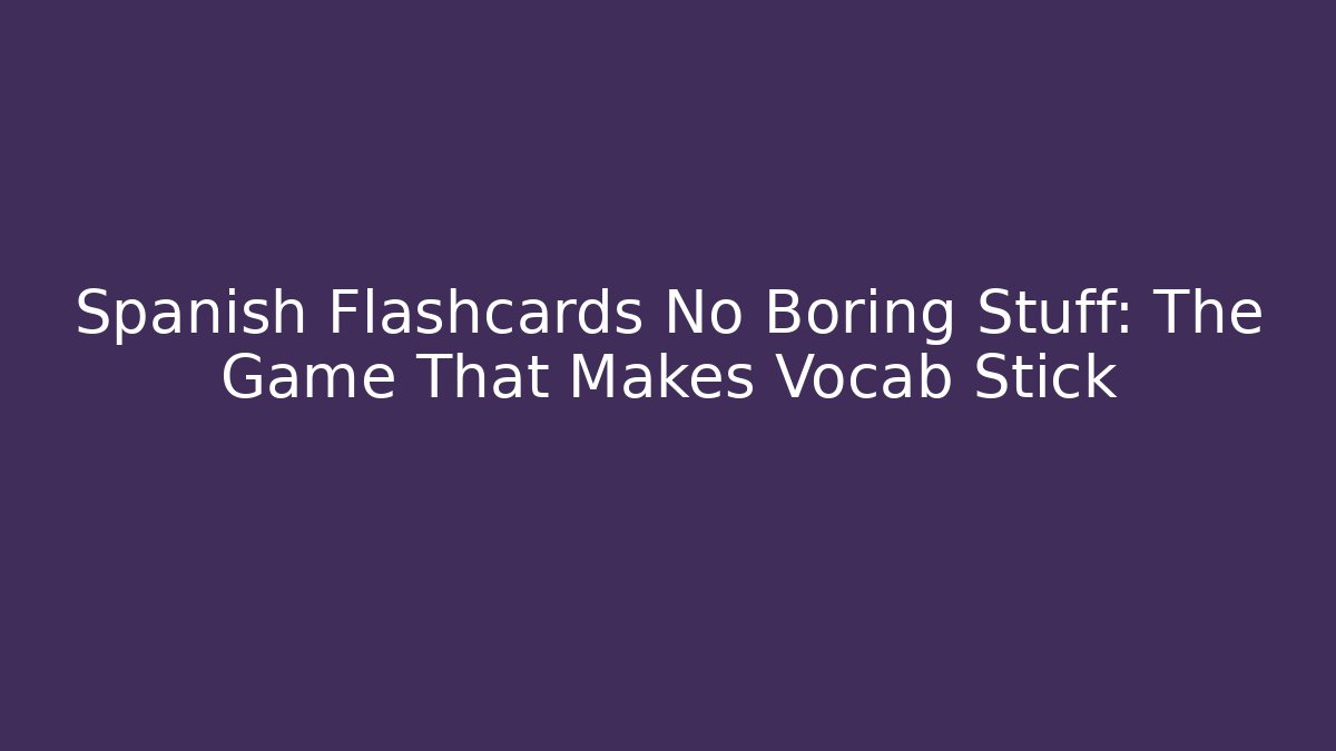 Spanish Flashcards No Boring Stuff: The Game That Makes Vocab Stick