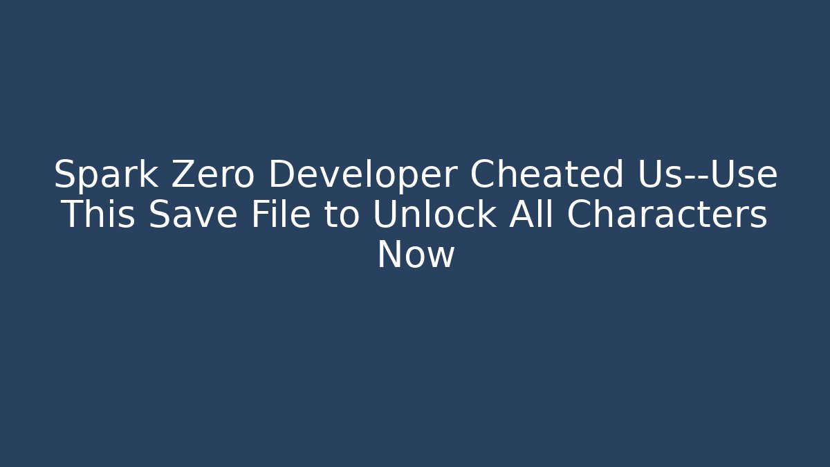 Spark Zero Developer Cheated Us—Use This Save File to Unlock All Characters Now