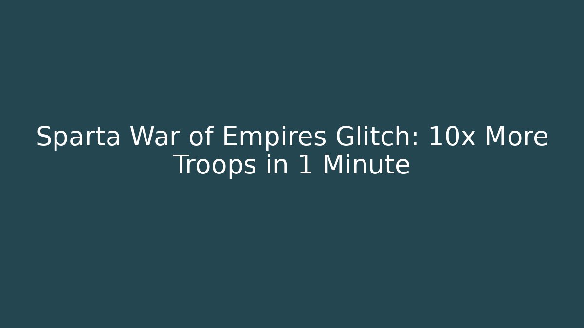 Sparta War of Empires Glitch: 10x More Troops in 1 Minute - Vintage E-Juice