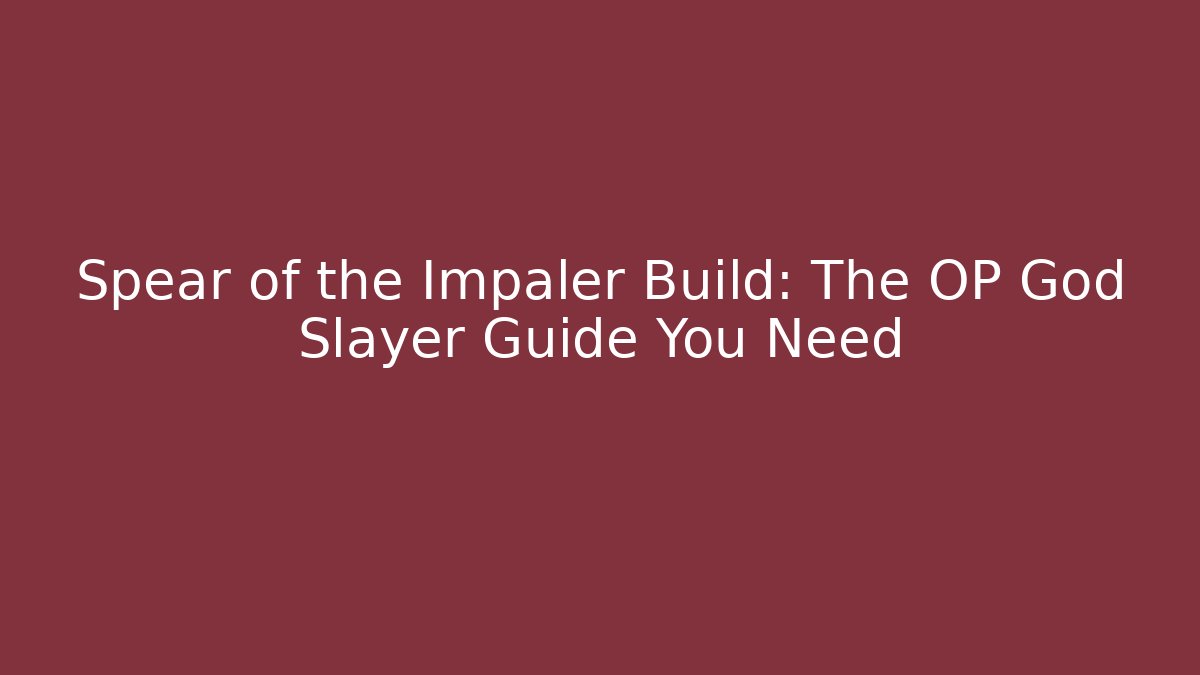 Spear of the Impaler Build: The OP God Slayer Guide You Need